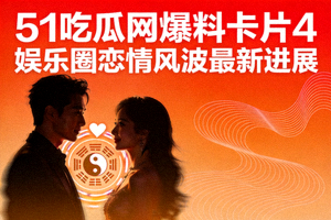 51吃瓜网爆料卡片4 - 娱乐圈恋情风波最新进展封面